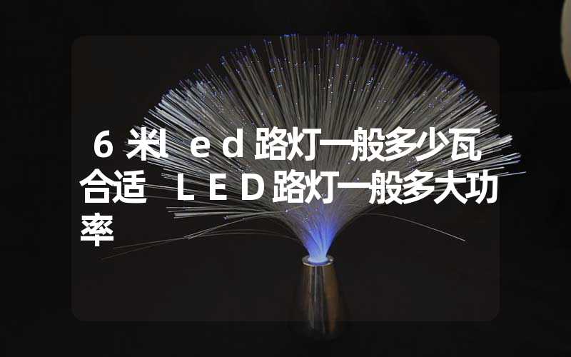 6米led路灯一般多少瓦合适 LED路灯一般多大功率